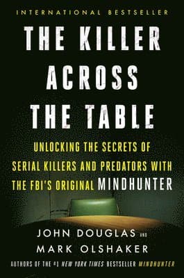 The Killer Across the Table: Unlocking the Secrets of Serial Killers and Predators with the Fbi's Original Mindhunter