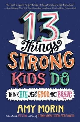 13 Things Strong Kids Do: Think Big, Feel Good, ACT Brave
