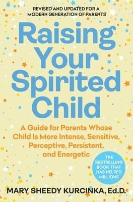 Raising Your Spirited Child: A Guide for Parents Whose Child Is More Intense, Sensitive, Perceptive, Persistent, and Energetic
