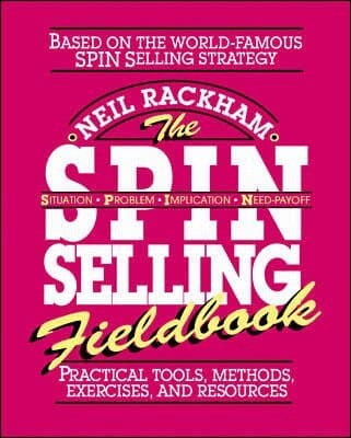 SPIN Selling Fieldbook: Practical Tools, Methods, Exercises and Resources
