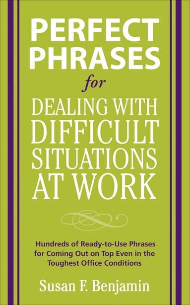 Perfect Phrases for Dealing with Difficult Situations at Work: Hundreds of Ready-to-Use Phrases for Coming Out on Top Even in the Toughest Office Conditions