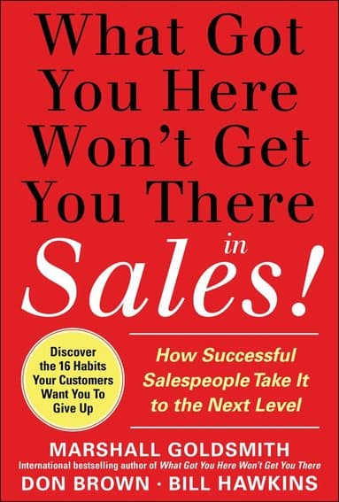 What Got You Here Won't Get You There in Sales: How Successful Salespeople Take it to the Next Level