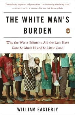 The White Man's Burden: Why the West's Efforts to Aid the Rest Have Done So Much Ill and So Little Good