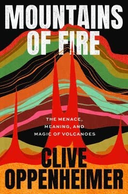 Mountains of Fire: The Menace, Meaning, and Magic of Volcanoes