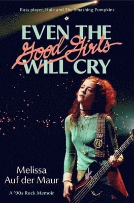 Even the Good Girls Will Cry: A '90s Rock Memoir