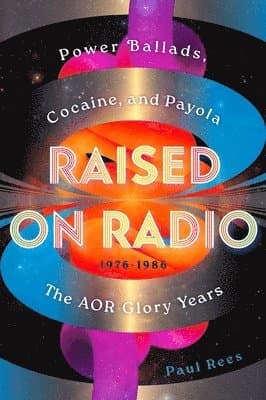Raised on Radio: Power Ballads, Cocaine & Payola - The Aor Glory Years 1976-1986