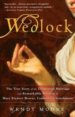 Wedlock: The True Story of the Disastrous Marriage and Remarkable Divorce of Mary Eleanorbowes, Countess of Strathmore
