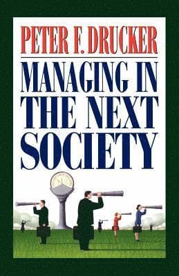 Managing in the Next Society: Lessons from the Renown Thinker and Writer on Corporate Management