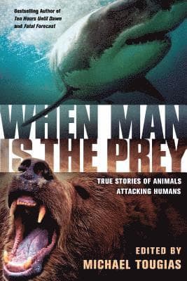 When Man Is the Prey: True Stories of Animals Attacking Humans