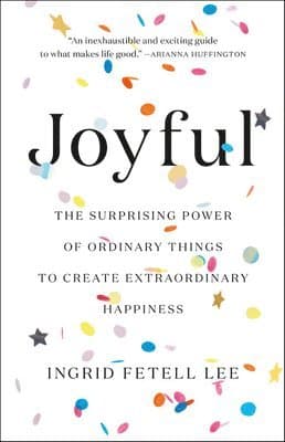 Joyful: The Surprising Power of Ordinary Things to Create Extraordinary Happiness