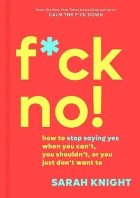 F*ck No!: How to Stop Saying Yes When You Can't, You Shouldn't, or You Just Don't Want to