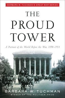 The Proud Tower: A Portrait of the World Before the War, 1890-1914; Barbara W. Tuchman's Great War Series