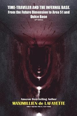 TIME-TRAVELER AND THE INFERNAL BASE-From the Future Dimension to Area 51 and Dulce Base