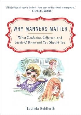 Why Manners Matter: What Confucius, Jefferson, and Jackie O Knew and You Shouldtoo