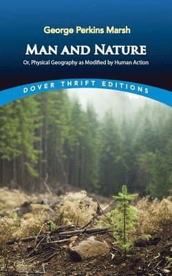 Man and Nature: Or, Physical Geography as Modified by Human Action