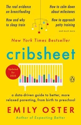 Cribsheet: A Data-Driven Guide to Better, More Relaxed Parenting, from Birth to Preschool