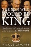 The Men Who Would Be King: An Almost Epic Tale of Moguls, Movies, and a Company Called DreamWorks