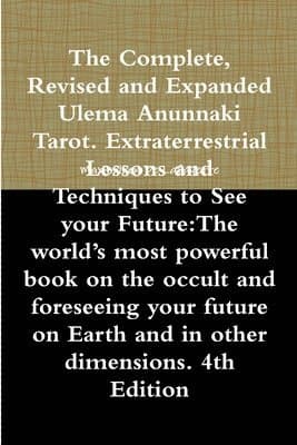 The Complete, Revised and Expanded Ulema Anunnaki Tarot. Extraterrestrial Lessons and Techniques to See your Future: The world's most powerful book on