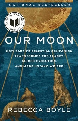 Our Moon: How Earth's Celestial Companion Transformed the Planet, Guided Evolution, and Made Us Who We Are