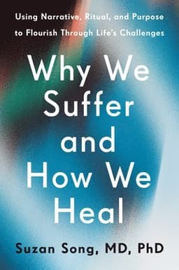 Why We Suffer and How We Heal: Using Narrative, Ritual, and Purpose to Flourish Through Life's Challenges