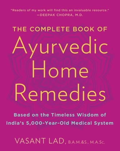The Complete Book of Ayurvedic Home Remedies: Based on the Timeless Wisdom of India's 5,000-Year-Old Medical System