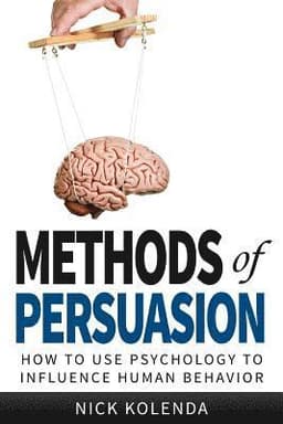 Methods of Persuasion: How to Use Psychology to Influence Human Behavior