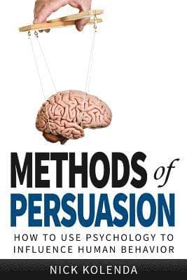 Methods of Persuasion: How to Use Psychology to Influence Human Behavior