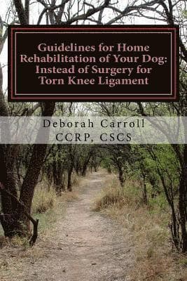 Guidelines for Home Rehabilitation of Your Dog: Instead of Surgery for Torn Knee Ligament: The First Four Weeks, Basic Edition