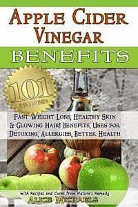 Apple Cider Vinegar Benefits: : 101 Apple Cider Vinegar Benefits for Weight Loss, Healthy Skin & Glowing Hair! Uses for Detoxing, Allergies, Be...