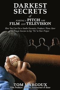 Darkest Secrets of Making a Pitch for Film and Television: How You Can Get a Studio Executive, Producer, Name Actor or Private Investor to Say "Yes" t