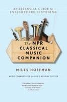 The NPR Classical Music Companion: An Essential Guide for Enlightened Listening