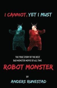 I Cannot, Yet I Must: The True Story of the Best Bad Monster Movie of All Time Robot Monster