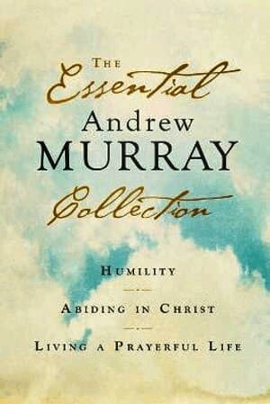 Essential Andrew Murray Collection - Humility, Abiding in Christ, Living a Prayerful Life