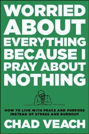 Worried about Everything Because I Pray about No - How to Live with Peace and Purpose Instead of Stress and Burnout