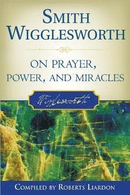 Smith Wigglesworth on Prayer, Power, and Miracles