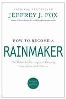 How to Become a Rainmaker: The Rules for Getting and Keeping Customers and Clients