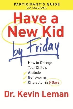 Have a New Kid By Friday Participant`s Guide - How to Change Your Child`s Attitude, Behavior & Character in 5 Days