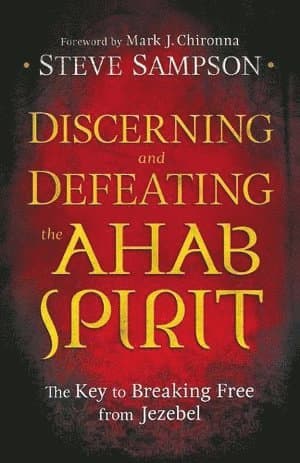 Discerning and Defeating the Ahab Spirit - The Key to Breaking Free from Jezebel