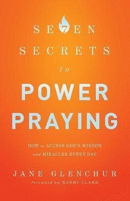 7 Secrets to Power Praying - How to Access God`s Wisdom and Miracles Every Day