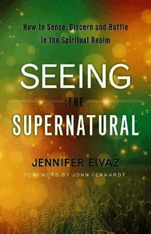 Seeing the Supernatural - How to Sense, Discern and Battle in the Spiritual Realm