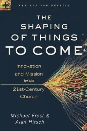 Shaping of Things to Come - Innovation and Mission for the 21st-Century Church