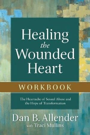 Healing the Wounded Heart Workbook - The Heartache of Sexual Abuse and the Hope of Transformation