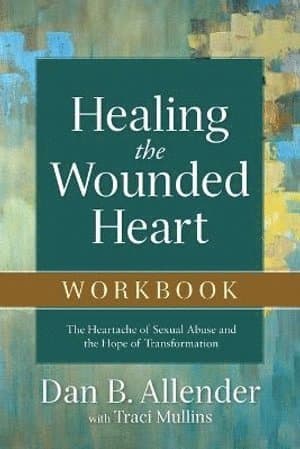 Healing the Wounded Heart Workbook - The Heartache of Sexual Abuse and the Hope of Transformation