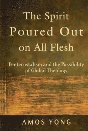 Spirit Poured Out on All Flesh - Pentecostalism and the Possibility of Global Theology