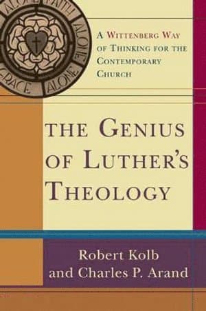 Genius of Luther`s Theology - A Wittenberg Way of Thinking for the Contemporary Church