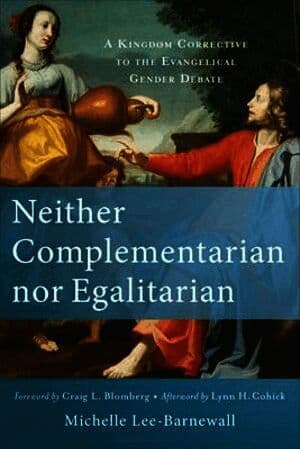 Neither Complementarian nor Egalitarian - A Kingdom Corrective to the Evangelical Gender Debate