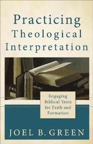 Practicing Theological Interpretation - Engaging Biblical Texts for Faith and Formation
