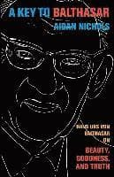 A Key to Balthasar: Hans Urs Von Balthasar on Beauty, Goodness, and Truth