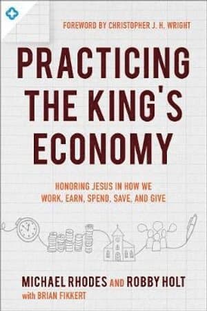 Practicing the King`s Economy - Honoring Jesus in How We Work, Earn, Spend, Save, and Give