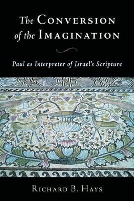 The Conversion of the Imagination: Paul as Interpreter of Israel's Scripture
